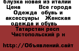 блузка новая из италии › Цена ­ 400 - Все города Одежда, обувь и аксессуары » Женская одежда и обувь   . Татарстан респ.,Чистопольский р-н